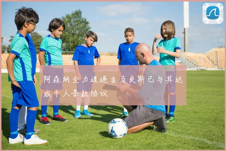 阿森纳全力追逐吉马良斯已与其达成个人条款协议
