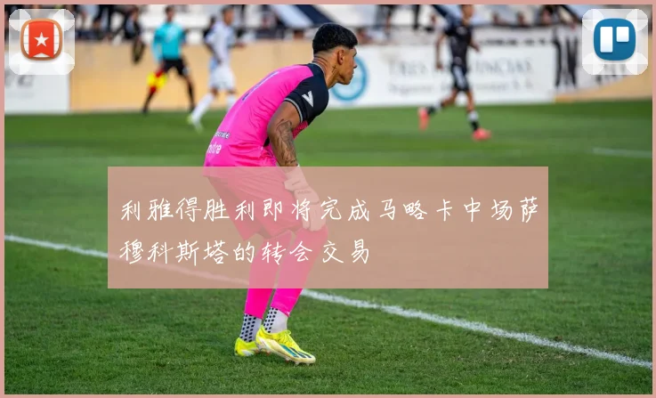 利雅得胜利即将完成马略卡中场萨穆科斯塔的转会交易