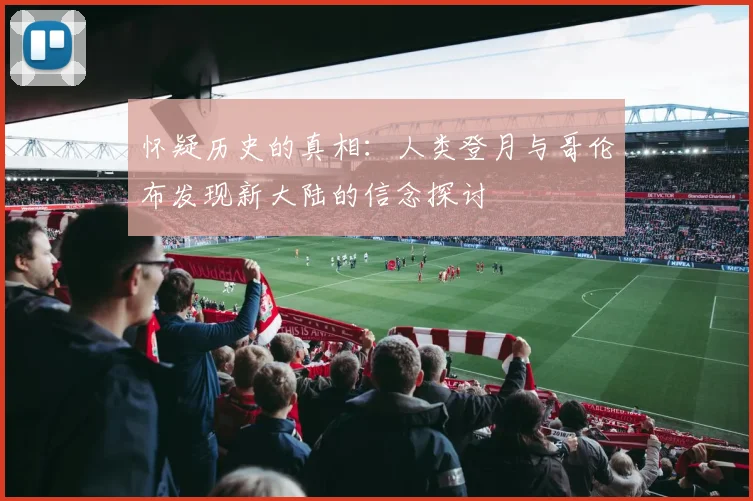 怀疑历史的真相：人类登月与哥伦布发现新大陆的信念探讨
