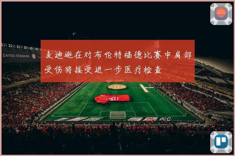 麦迪逊在对布伦特福德比赛中肩部受伤将接受进一步医疗检查