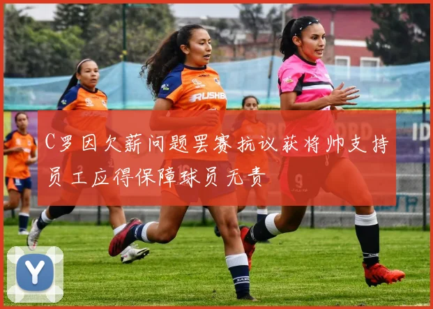 C罗因欠薪问题罢赛抗议获将帅支持员工应得保障球员无责