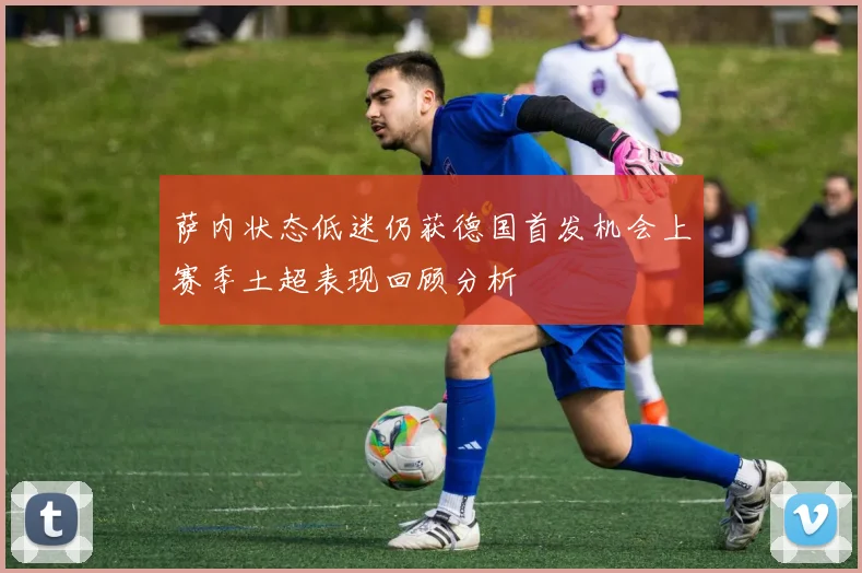 萨内状态低迷仍获德国首发机会上赛季土超表现回顾分析