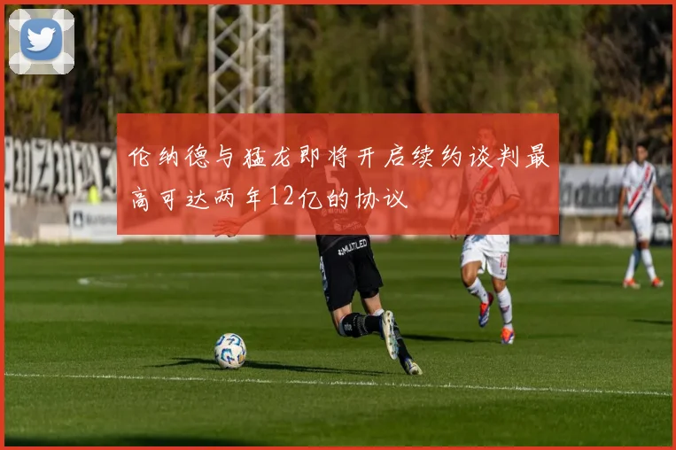 伦纳德与猛龙即将开启续约谈判最高可达两年12亿的协议