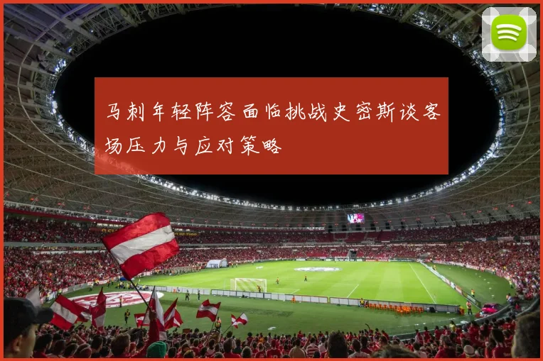 马刺年轻阵容面临挑战史密斯谈客场压力与应对策略