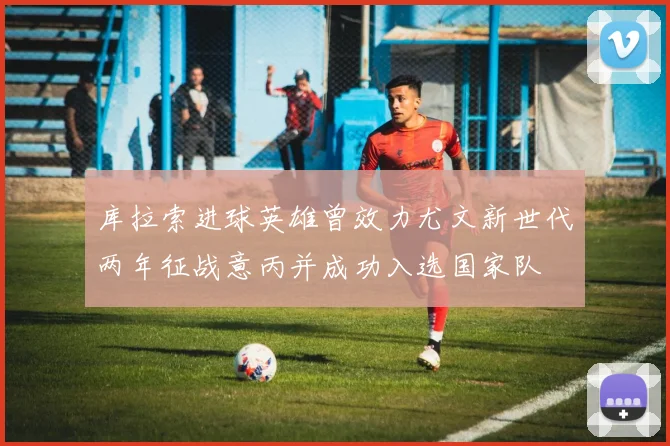 库拉索进球英雄曾效力尤文新世代两年征战意丙并成功入选国家队