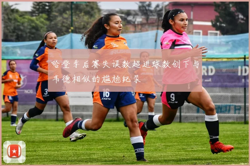 哈登季后赛失误数超进球数创下与韦德相似的尴尬纪录