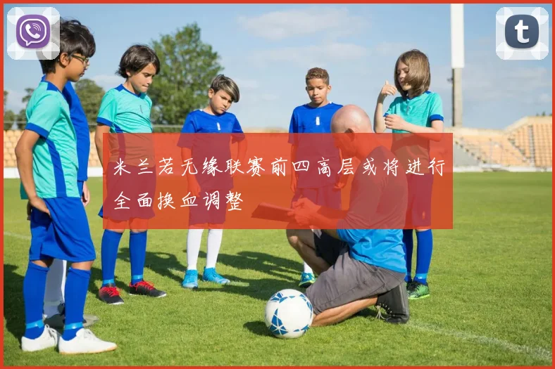 米兰若无缘联赛前四高层或将进行全面换血调整